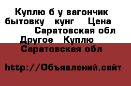 Куплю б/у вагончик, бытовку,  кунг  › Цена ­ 15 000 - Саратовская обл. Другое » Куплю   . Саратовская обл.